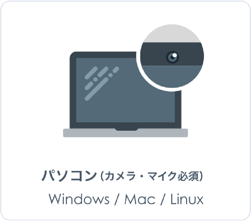 パソコン（カメラ・マイク必須）Windows / Mac / Linux